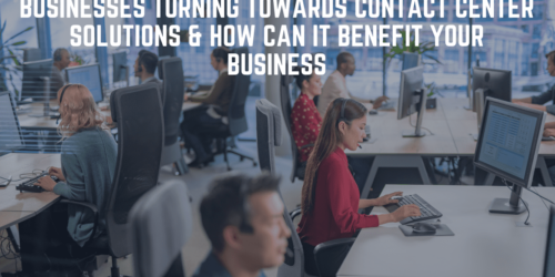 Businesses Turning Towards Contact Center Solutions & How Can It Benefit Your Business