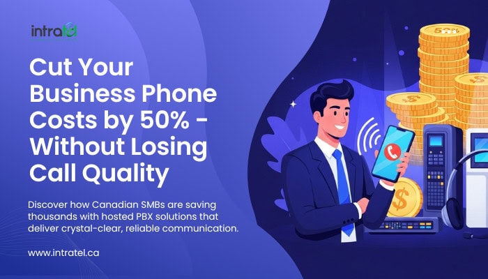How Canadian SMBs Can Reduce Business Phone Costs by 50% Without Sacrificing Quality